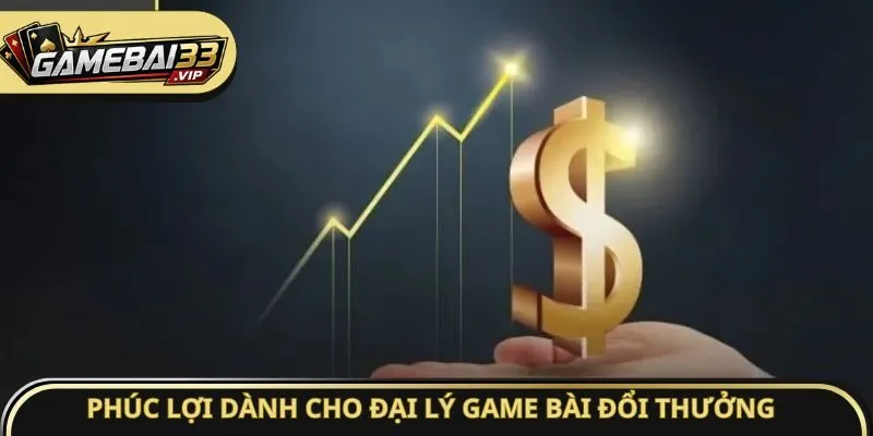 Phúc lợi dành cho đại lý Game bài đổi thưởng