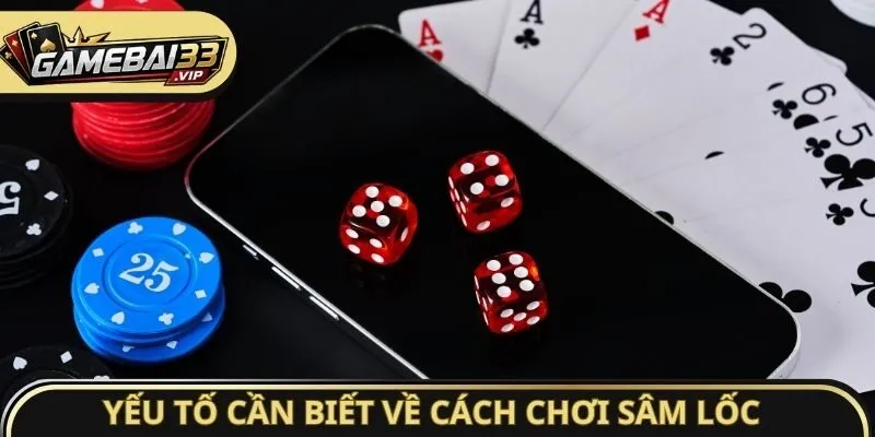 Yếu tố cần biết về cách chơi Sâm Lốc